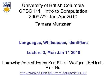 University of British Columbia CPSC 111, Intro to Computation 2009W2: Jan-Apr 2010 Tamara Munzner 1 Languages, Whitespace, Identifiers Lecture 3, Mon Jan.