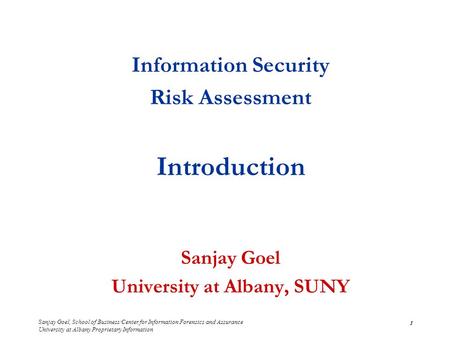 Sanjay Goel, School of Business/Center for Information Forensics and Assurance University at Albany Proprietary Information 1 Information Security Risk.