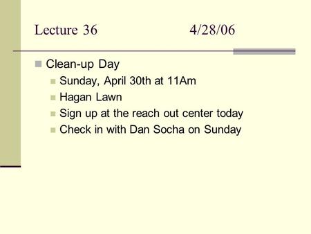 Lecture 364/28/06 Clean-up Day Sunday, April 30th at 11Am Hagan Lawn Sign up at the reach out center today Check in with Dan Socha on Sunday.