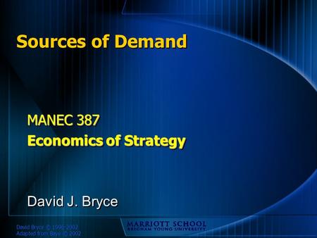 David Bryce © 1996-2002 Adapted from Baye © 2002 Sources of Demand MANEC 387 Economics of Strategy MANEC 387 Economics of Strategy David J. Bryce.