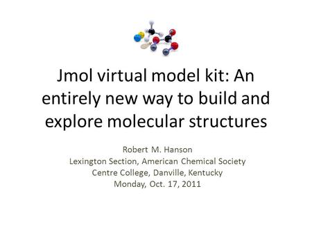 Jmol virtual model kit: An entirely new way to build and explore molecular structures Robert M. Hanson Lexington Section, American Chemical Society Centre.