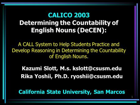 1 CALICO 2003 Determining the Countability of English Nouns (DeCEN): A CALL System to Help Students Practice and Develop Reasoning in Determining the Countability.