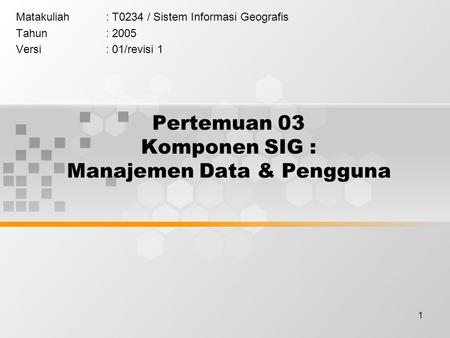 Pertemuan 03 Komponen SIG : Manajemen Data & Pengguna