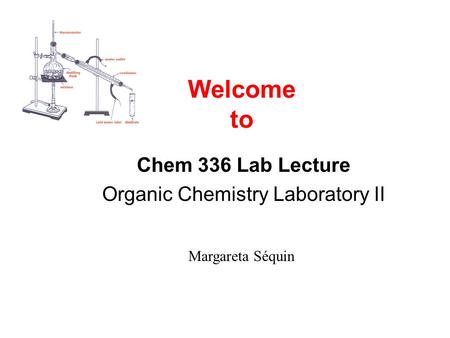 Welcome to Chem 336 Lab Lecture Organic Chemistry Laboratory II Margareta Séquin.