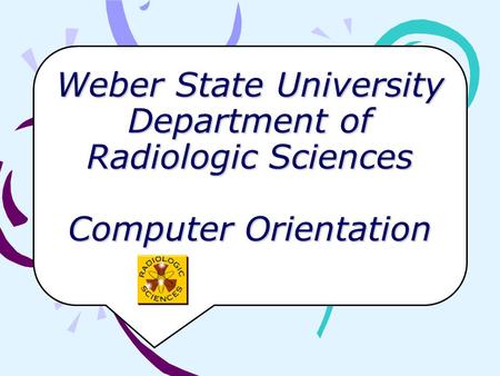 Weber State University Department of Radiologic Sciences Computer Orientation.