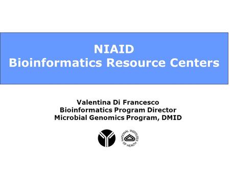 NIAID Bioinformatics Resource Centers Valentina Di Francesco Bioinformatics Program Director Microbial Genomics Program, DMID.