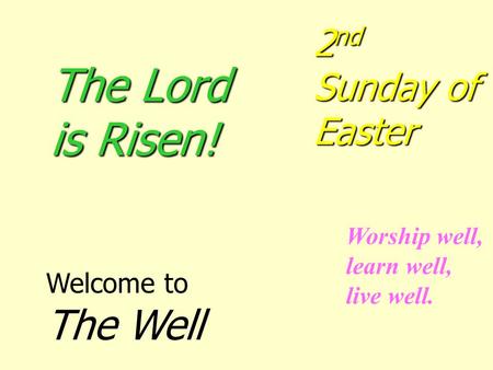 The Lord is Risen! 2nd Sunday of Easter Welcome to The Well