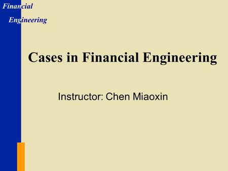 Financial Engineering Cases in Financial Engineering Instructor: Chen Miaoxin.