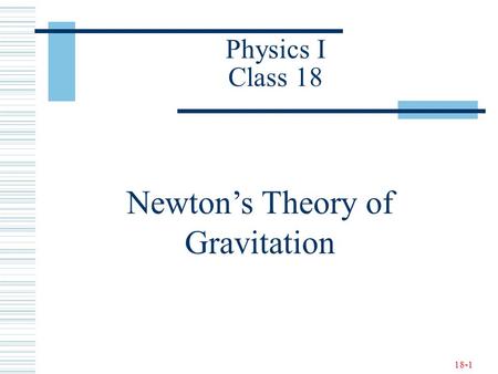 18-1 Physics I Class 18 Newton’s Theory of Gravitation.