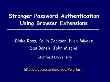 Stronger Password Authentication Using Browser Extensions Blake Ross, Collin Jackson, Nick Miyake, Dan Boneh, John Mitchell Stanford University