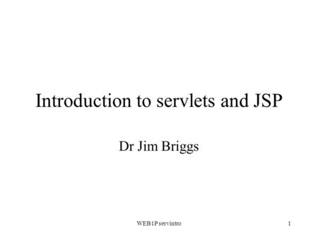 WEB1P servintro1 Introduction to servlets and JSP Dr Jim Briggs.