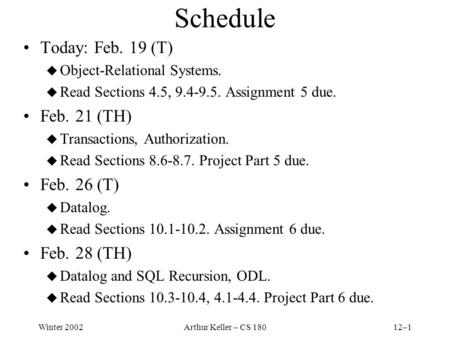 Winter 2002Arthur Keller – CS 18012–1 Schedule Today: Feb. 19 (T) u Object-Relational Systems. u Read Sections 4.5, 9.4-9.5. Assignment 5 due. Feb. 21.