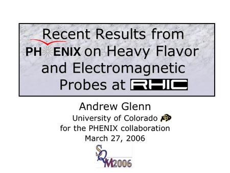 Recent Results from.. on Heavy Flavor and Electromagnetic Probes at RHIC Andrew Glenn University of Colorado for the PHENIX collaboration March 27, 2006.
