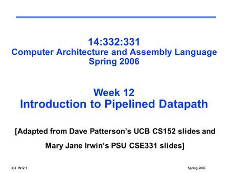 Spring 2006331 W12.1 14:332:331 Computer Architecture and Assembly Language Spring 2006 Week 12 Introduction to Pipelined Datapath [Adapted from Dave Patterson’s.