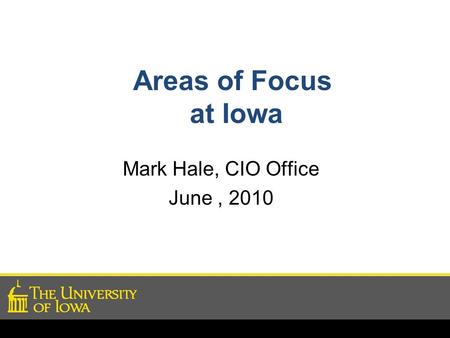 Areas of Focus at Iowa Mark Hale, CIO Office June, 2010.