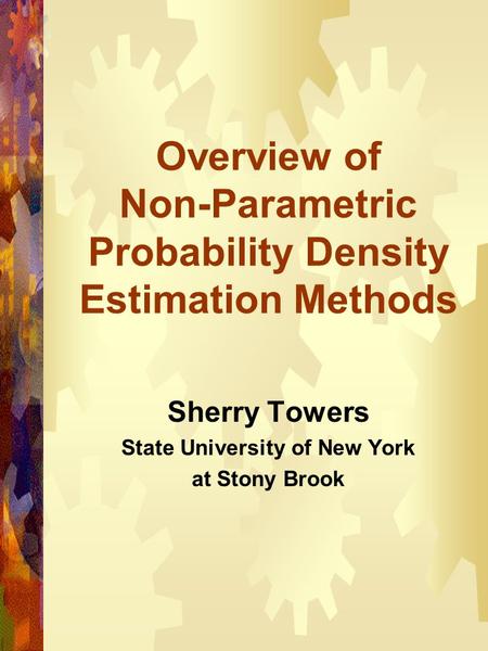Overview of Non-Parametric Probability Density Estimation Methods Sherry Towers State University of New York at Stony Brook.