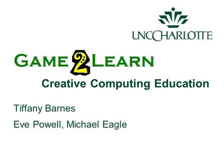Creative Computing Education Tiffany Barnes Eve Powell, Michael Eagle.