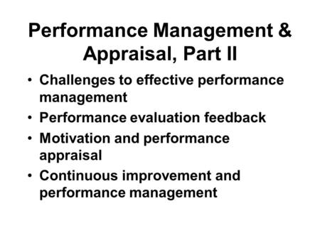 Performance Management & Appraisal, Part II Challenges to effective performance management Performance evaluation feedback Motivation and performance appraisal.