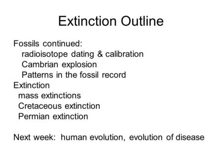Extinction Outline Fossils continued: radioisotope dating & calibration Cambrian explosion Patterns in the fossil record Extinction mass extinctions Cretaceous.
