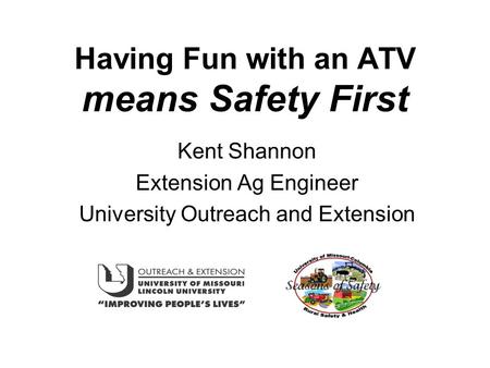 Having Fun with an ATV means Safety First Kent Shannon Extension Ag Engineer University Outreach and Extension.