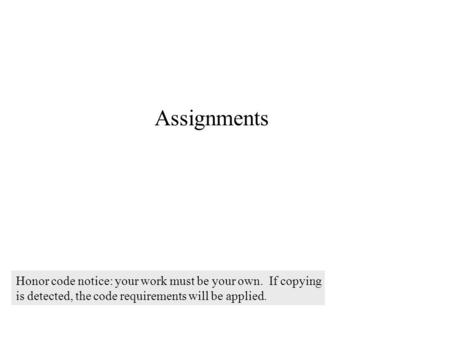 Assignments Honor code notice: your work must be your own. If copying is detected, the code requirements will be applied.