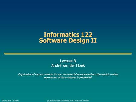 (c) 2009 University of California, Irvine – André van der Hoek1June 13, 2015 – 21:42:16 Informatics 122 Software Design II Lecture 8 André van der Hoek.