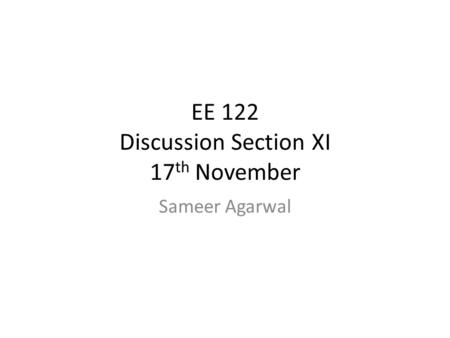 EE 122 Discussion Section XI 17 th November Sameer Agarwal.