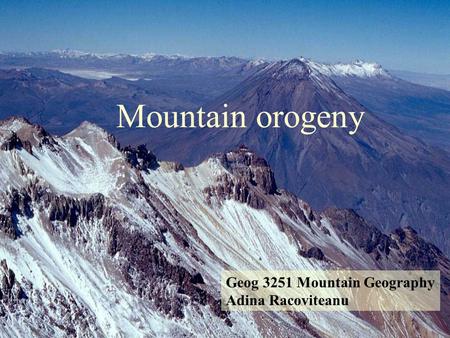 Mountain orogeny Geog 3251 Mountain Geography Adina Racoviteanu.