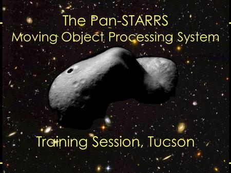 2008 March 11-14MOPS Training Session, Tucson, AZ1 Training Session, Tucson The Pan-STARRS Moving Object Processing System.