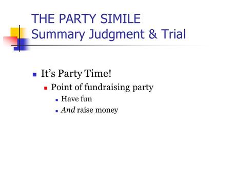 THE PARTY SIMILE Summary Judgment & Trial It’s Party Time! Point of fundraising party Have fun And raise money.