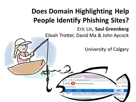 Does Domain Highlighting Help People Identify Phishing Sites? Eric Lin, Saul Greenberg Eileah Trotter, David Ma & John Aycock University of Calgary.