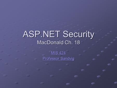 ASP.NET Security MacDonald Ch. 18 MIS 424 MIS 424 Professor Sandvig Professor Sandvig.
