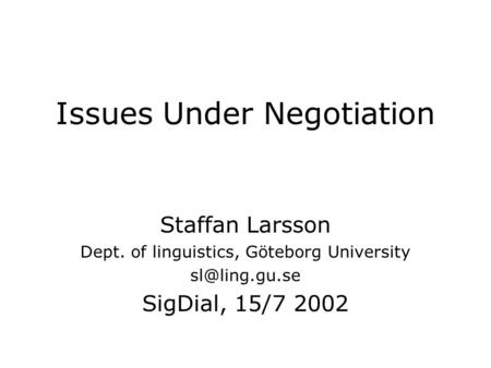 Issues Under Negotiation Staffan Larsson Dept. of linguistics, Göteborg University SigDial, 15/7 2002.