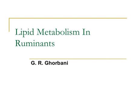 Lipid Metabolism In Ruminants G. R. Ghorbani. Overview Herbivores diets are normally quiet low in lipid because of the small quantity (2-5%) contained.