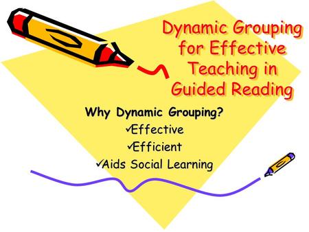 Dynamic Grouping for Effective Teaching in Guided Reading Why Dynamic Grouping? Effective Effective Efficient Efficient Aids Social Learning Aids Social.