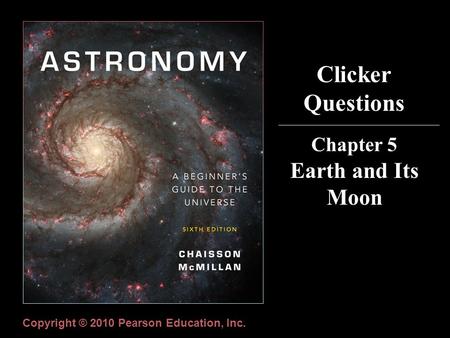 Clicker Questions Chapter 5 Earth and Its Moon Copyright © 2010 Pearson Education, Inc.