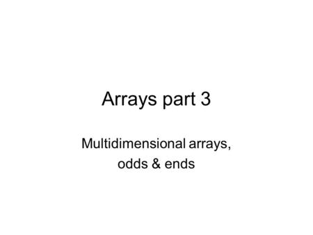 Arrays part 3 Multidimensional arrays, odds & ends.