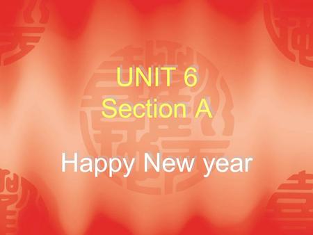 UNIT 6 Section A Happy New year. I Background Information Spring Festival (Chinese New Year) Far and away the most important holiday in China is Spring.