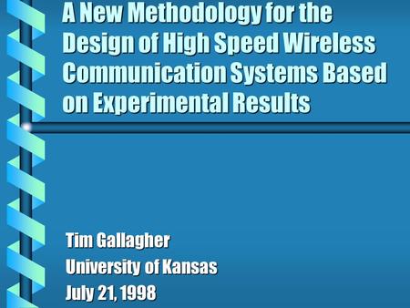 A New Methodology for the Design of High Speed Wireless Communication Systems Based on Experimental Results Tim Gallagher University of Kansas July 21,