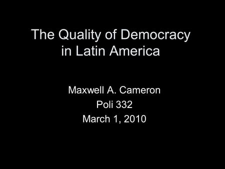The Quality of Democracy in Latin America Maxwell A. Cameron Poli 332 March 1, 2010.