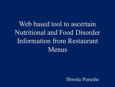 Web based tool to ascertain Nutritional and Food Disorder Information from Restaurant Menus Shweta Purushe.