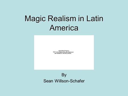 Magic Realism in Latin America By Sean Willson-Schafer.