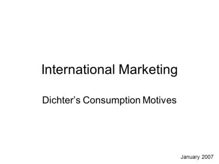 International Marketing Dichter’s Consumption Motives January 2007.
