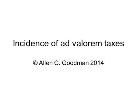Incidence of ad valorem taxes © Allen C. Goodman 2014.