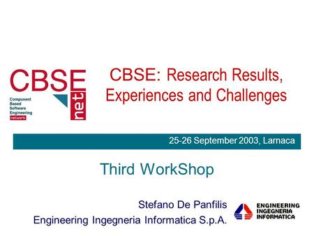CBSE: Research Results, Experiences and Challenges Third WorkShop Stefano De Panfilis Engineering Ingegneria Informatica S.p.A. 25-26 September 2003, Larnaca.