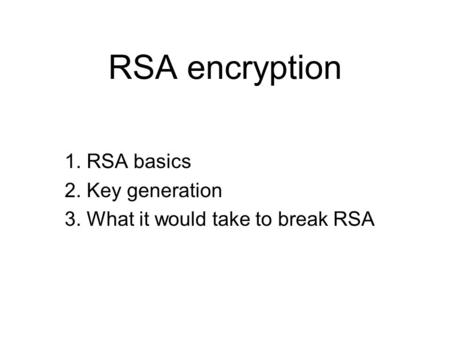 1. RSA basics 2. Key generation 3. What it would take to break RSA