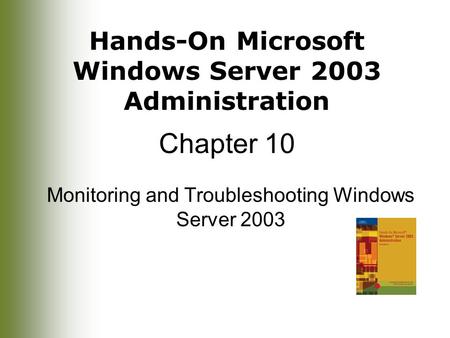 Hands-On Microsoft Windows Server 2003 Administration Chapter 10 Monitoring and Troubleshooting Windows Server 2003.