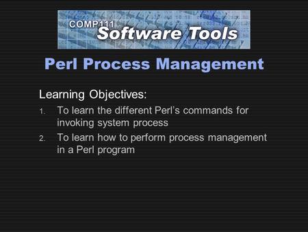 Perl Process Management Learning Objectives: 1. To learn the different Perl’s commands for invoking system process 2. To learn how to perform process management.