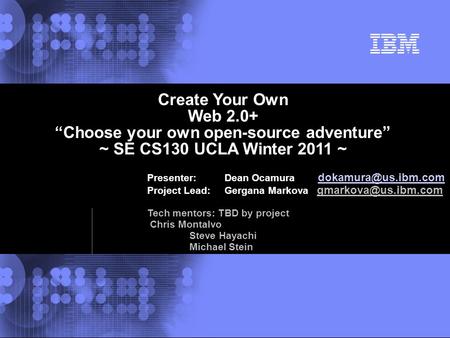 © 2002 IBM Corporation Create Your Own Web 2.0+ “Choose your own open-source adventure” ~ SE CS130 UCLA Winter 2011 ~ Presenter: Dean Ocamura