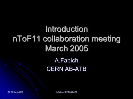 15.-17.March 2005 A.Fabich, CERN AB-ATB Introduction nToF11 collaboration meeting March 2005 A.Fabich CERN AB-ATB.